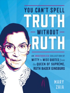 You can't spell truth without Ruth : an unauthorized collection of witty & wise quotes from the Queen of Supreme, Ruth Bader Ginsburg  Cover Image