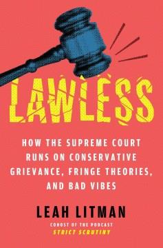 Lawless : how the Supreme Court runs on conservative grievance, fringe theories, and bad vibes Book cover